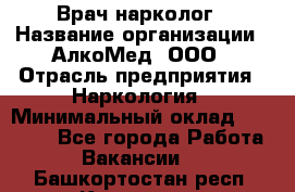Врач-нарколог › Название организации ­ АлкоМед, ООО › Отрасль предприятия ­ Наркология › Минимальный оклад ­ 70 000 - Все города Работа » Вакансии   . Башкортостан респ.,Кумертау г.